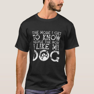 Funny The More I Get To Know People The More I Lik T-Shirt