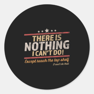 Funny There Is Nothing I Can't Do Except Reach The Classic Round Sticker