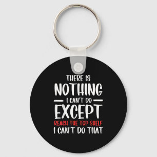 Funny There Is Nothing I Can't Do Except Reach The Keychain
