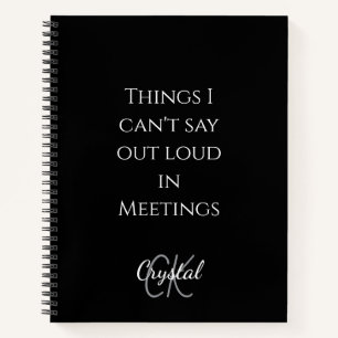 Funny Things I Can't Say Out loud in Meetings Notebook