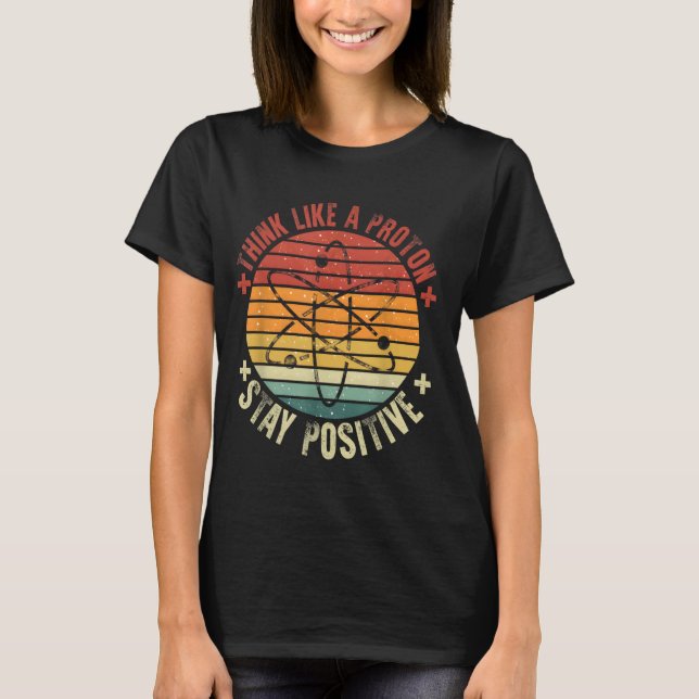 Funny Think Like A Proton Stay Positive Retro Chem T-Shirt (Front)