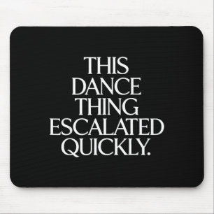 Funny this dance thing escalated quickly sarcastic mouse pad