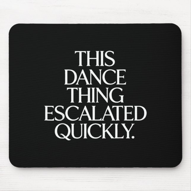 Funny this dance thing escalated quickly sarcastic mouse pad (Front)