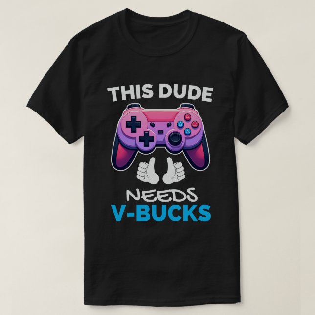 Funny This Dude Needs V-Bucks Will Work For Bucks T-Shirt (Design Front)