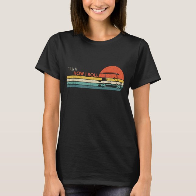 Funny This Is How I Roll Golf Cart T-Shirt (Front)