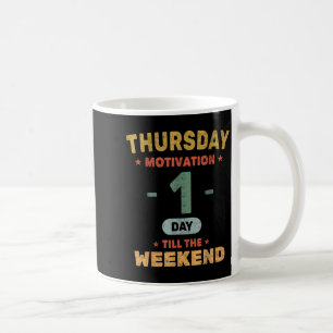 Funny Thursday Motivation - 1 Day Till Weekend - O Coffee Mug