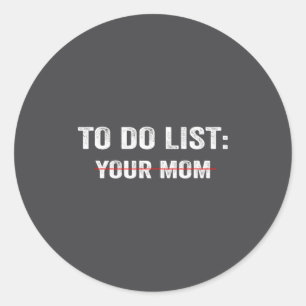 Funny To Do List Your Mom Sarcastic Saying Men Wom Classic Round Sticker