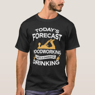 Funny Today's Forecast Woodworking With Drinking T-Shirt