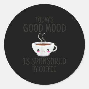 Funny Today's Good Mood Is Snsored By Coffee  Classic Round Sticker