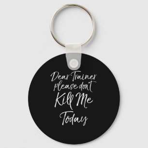 Funny Training Quote Dear Trainer Please Don't Kil Keychain