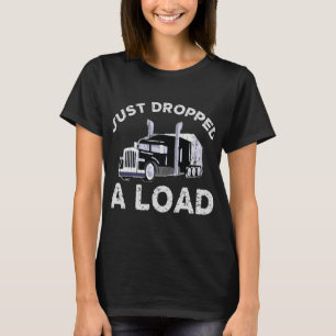 Funny Truck Driving Just Dropped A Load T-Shirt