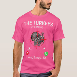 Funny Turkey Hunter Turkeys Are Calling And I Must T-Shirt