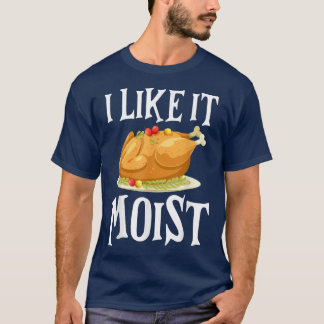 Funny Turkey I Like It Moist Thanksgiving Dinner F T-Shirt