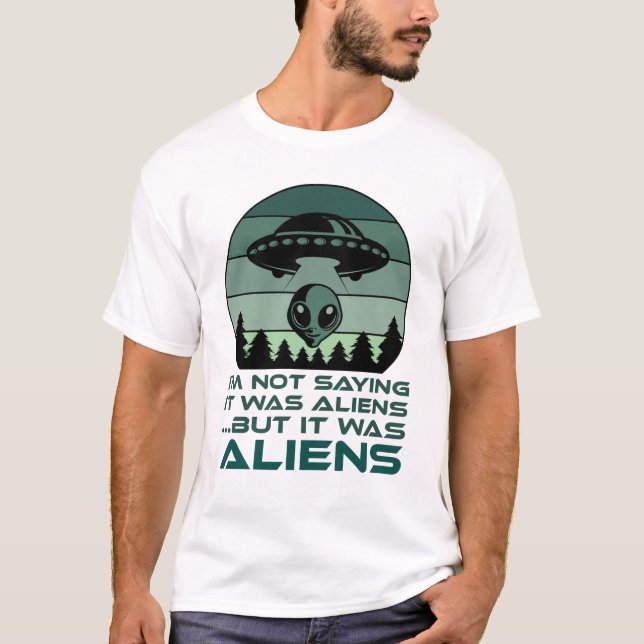 Funny UFO Alien Quote I'm Not Saying It Was Aliens T-Shirt (Front)