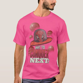 Funny Ufo Alien What To Conquer Next Design Perfec T-Shirt