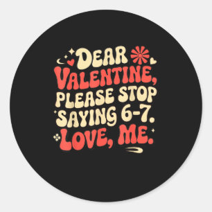 Funny Valentine Shirts Please Stop Saying 6-7. Lov Classic Round Sticker