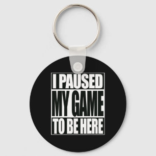 Funny Video Game I Paused My Game To Be Here Keychain