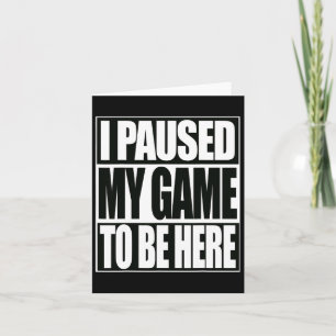 Funny Video Games I Paused My Game To Be Here 1  Card