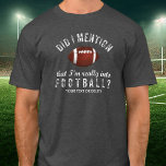 Funny Vintage Football Sports Fanatic Personalized T-Shirt<br><div class="desc">The perfect T-shirt for someone who's really into Football? Distressed Vintage style text reads, "Did I mention that I'm really into Football?" Add your a line of custom text below - name, football team, etc. or delete. Great for coaches, football players, fans, football dads, moms or those who love football...</div>