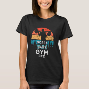 Funny Vintage Gym Sorry Can Gym Bye T-Shirt