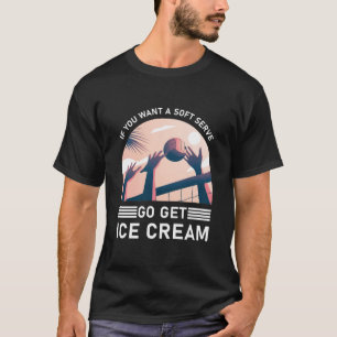 Funny Volleyball If You Want A Soft Serve Go Get T-Shirt