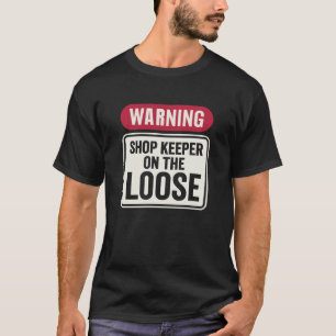 Funny Warning Shop Keeper On The Loose Humor T-Shirt