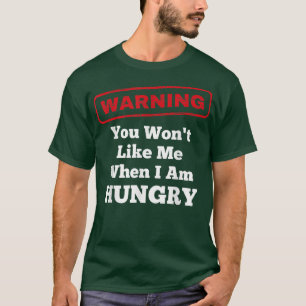 Funny Warning You Wont Like Me When I Am Hungry T-Shirt