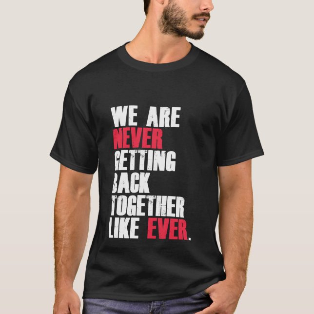 Funny We Are Never Getting Back Together Like Ever T-Shirt (Front)