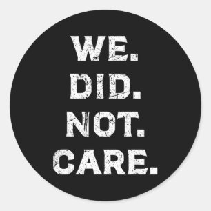 Funny we did not care bold attitude sarcastic quot classic round sticker