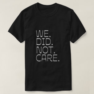 Funny We Did Not Care Quote Bold Sarcastic Attitud T-Shirt