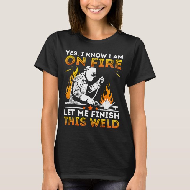 Funny Welding Yes I Know I’m On Fire Metal Worker  T-Shirt (Front)