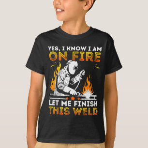 Funny Welding Yes I Know I’m On Fire Metal Worker  T-Shirt