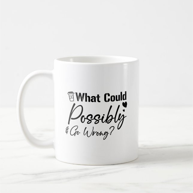 Funny What Could Possibly Go Wrong Sarcastic Coffee Mug (Left)
