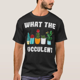 Funny What The Fucculent Cactus Gardening Pun Gard T-Shirt