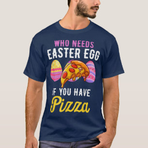 Funny Who Needs Easter Egg If You Have Pizza Easte T-Shirt