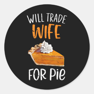 Funny Will Trade Wife For Pie Pumpkin Pie Thanksgi Classic Round Sticker