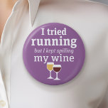 Funny Wine Quote - I tried running - kept spilling 2 Inch Round Button<br><div class="desc">A little drinking humor that you can pass on to your wine loving girlfriends. Make them laugh with this humorous gag gift or white elephant. I tried running,  but I kept spilling my wine.</div>