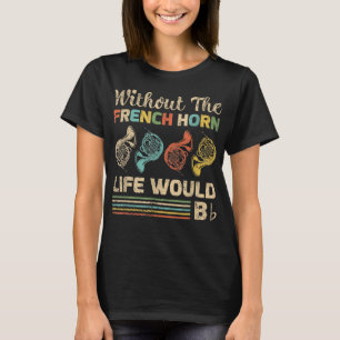 Funny Without The French Horn Life Would B Hornist T-Shirt