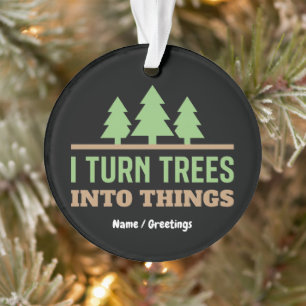 Funny Woodworking I Turn Trees Into Things Gift Ornament