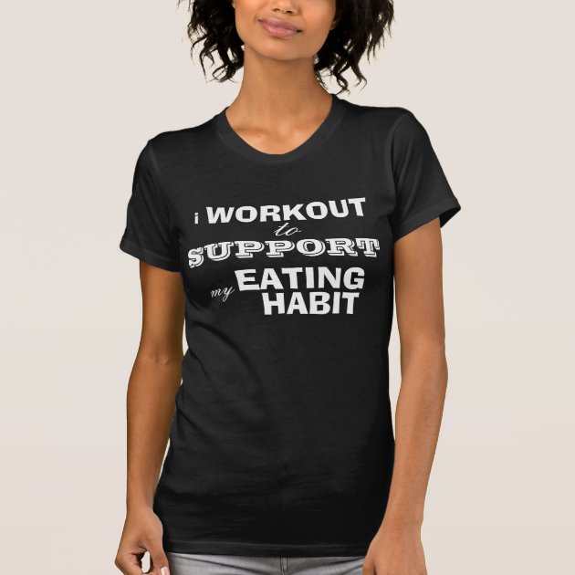 Funny Workout Shirt support my eating habit T Shirt Zazzle