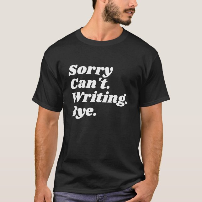 Funny Writer Sorry Can't Writing Bye T-Shirt (Front)