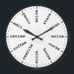 Funny Writer's Clock Writing Job Humour Wall Clock<br><div class="desc">"writer writing process method", "gifts for writers authors", "fun author novelist gift", "humourous funny writer's humour", "professional creative novelists write", "edit revise review plan", "think read profession joke", "job career work office", "publishing publisher reporter journalist" "panic curse stare coffee" "alcohol booze rewrite edit"</div>