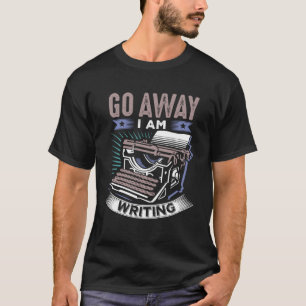 Funny Writers, Writing, Creative Writing, Go Away  T-Shirt