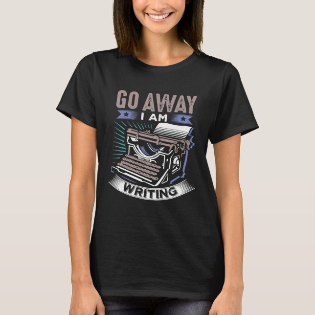 Funny Writers, Writing, Creative Writing, Go Away T-Shirt (Front)