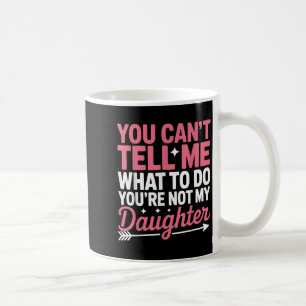 Funny You Can't Tell Me What To Do Not My Daughter Coffee Mug