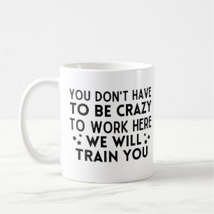 Funny You don't have to be crazy to work here Coffee Mug