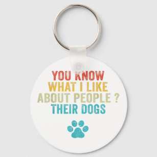 Funny You Know What I Like About People Their Dogs Keychain