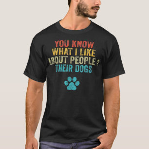 Funny You Know What I Like About People Their Dogs T-Shirt
