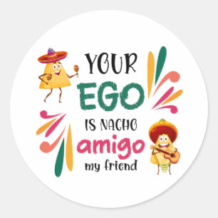 Funny YOUR EGO IS NACHO AMIGO MY FRIEND Mexican Classic Round Sticker