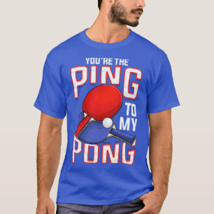 Funny Youre The Ping To My Pong Table Tennis T-Shirt